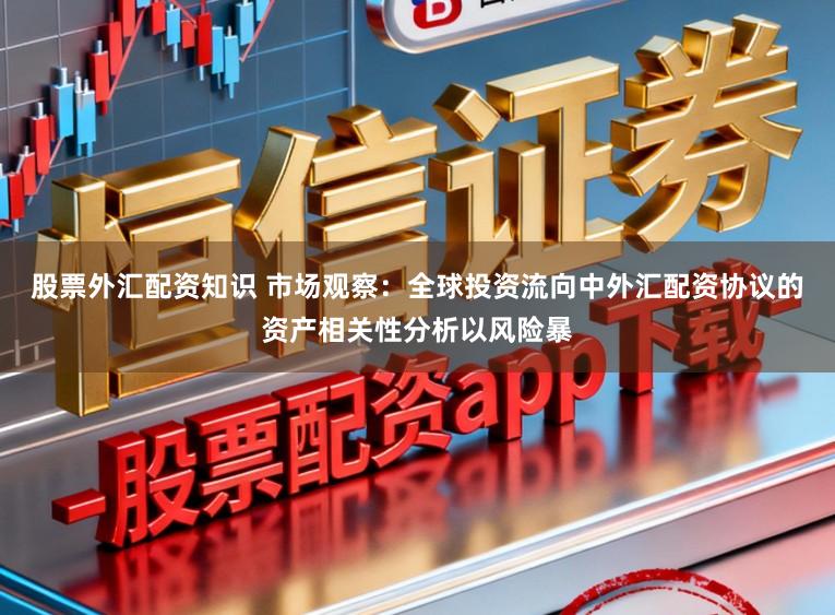 股票外汇配资知识 市场观察：全球投资流向中外汇配资协议的资产相关性分析以风险暴