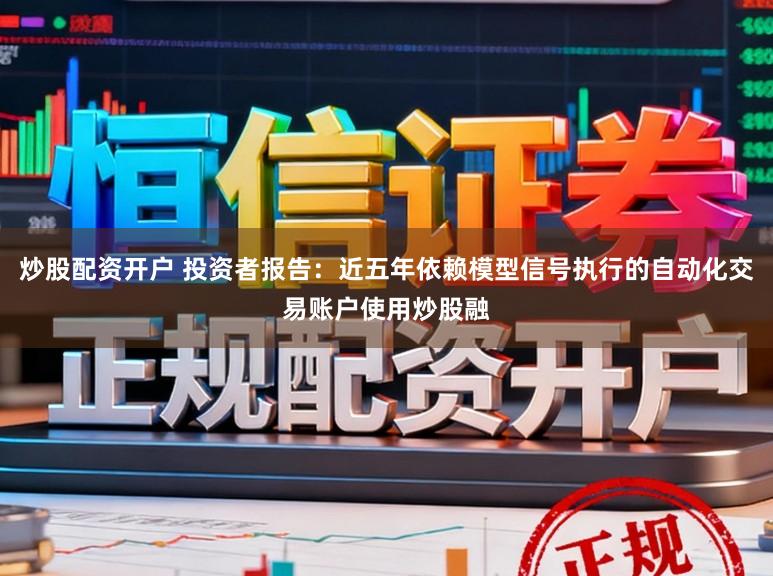 炒股配资开户 投资者报告:近五年依赖模型信号执行的自动化交易账户使用炒股融