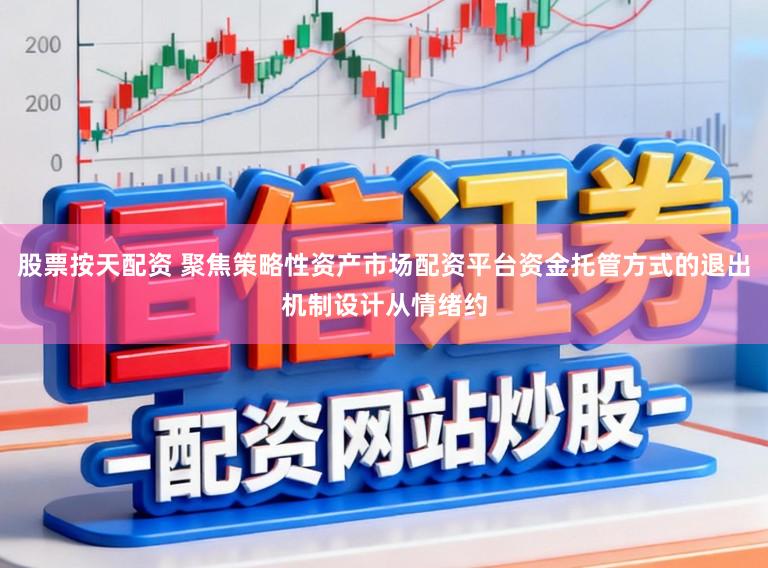 股票按天配资 聚焦策略性资产市场配资平台资金托管方式的退出机制设计从情绪约