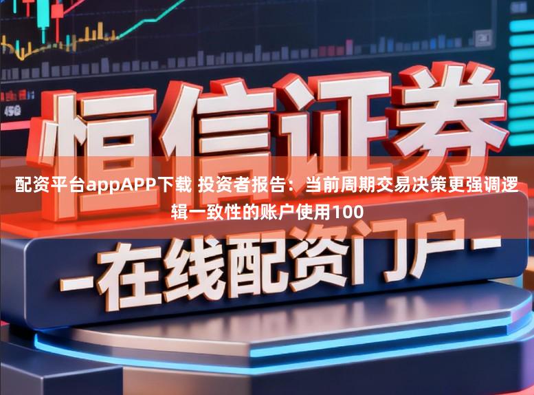配资平台appAPP下载 投资者报告：当前周期交易决策更强调逻辑一致性的账户使用100
