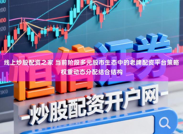 线上炒股配资之家 当前阶段多元股市生态中的老牌配资平台策略权重动态分配结合结构