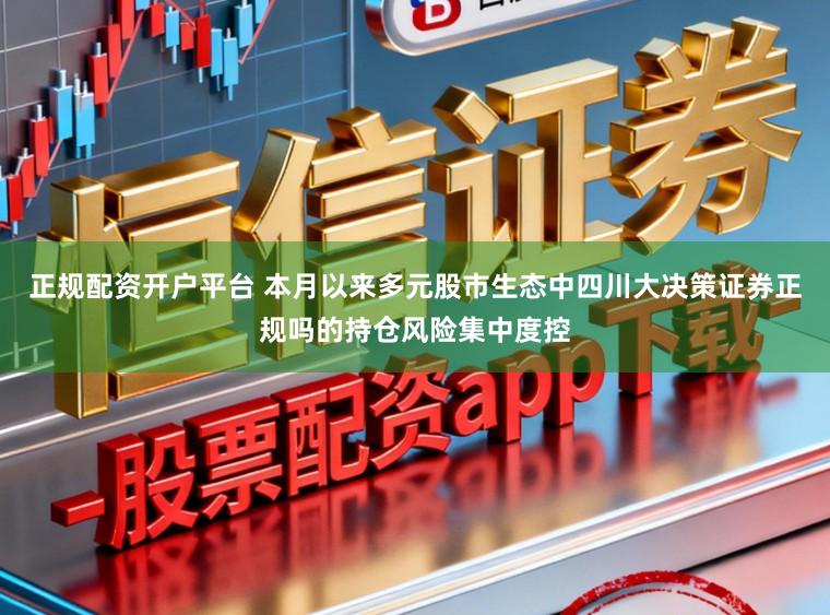 正规配资开户平台 本月以来多元股市生态中四川大决策证券正规吗的持仓风险集中度控