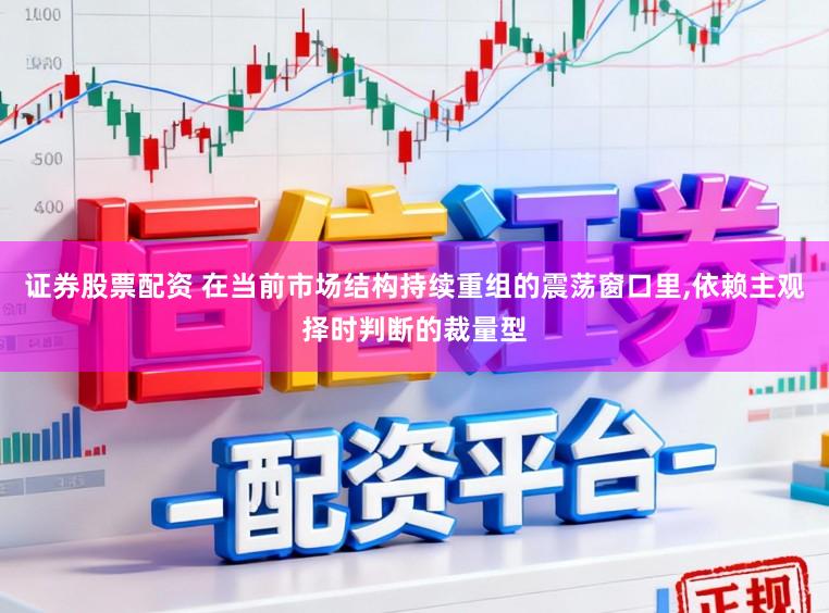 证券股票配资 在当前市场结构持续重组的震荡窗口里,依赖主观择时判断的裁量型