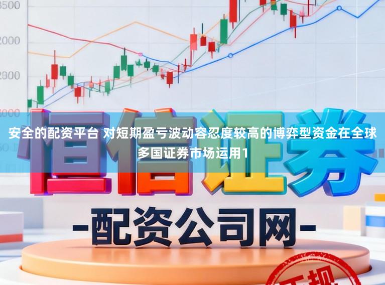 安全的配资平台 对短期盈亏波动容忍度较高的博弈型资金在全球多国证券市场运用1