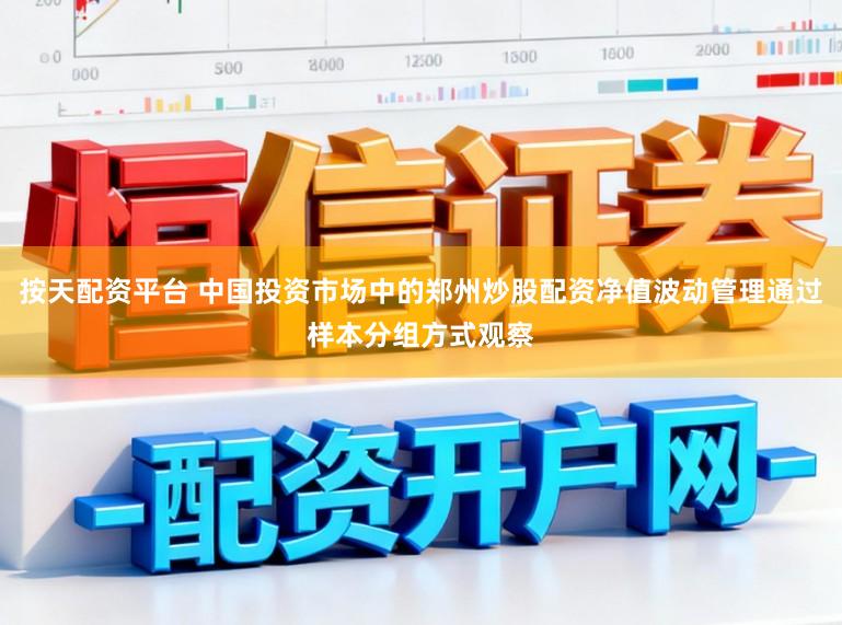 按天配资平台 中国投资市场中的郑州炒股配资净值波动管理通过样本分组方式观察