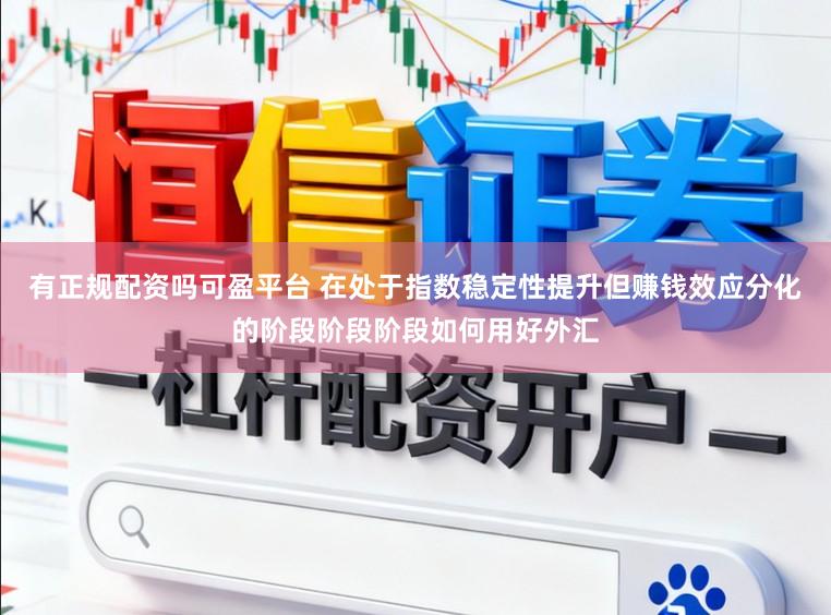有正规配资吗可盈平台 在处于指数稳定性提升但赚钱效应分化的阶段阶段阶段如何用好外汇