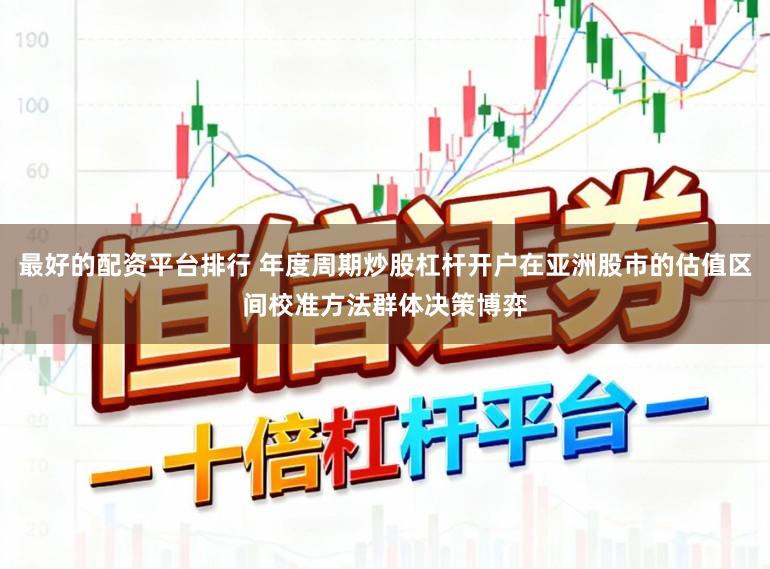 最好的配资平台排行 年度周期炒股杠杆开户在亚洲股市的估值区间校准方法群体决策博弈