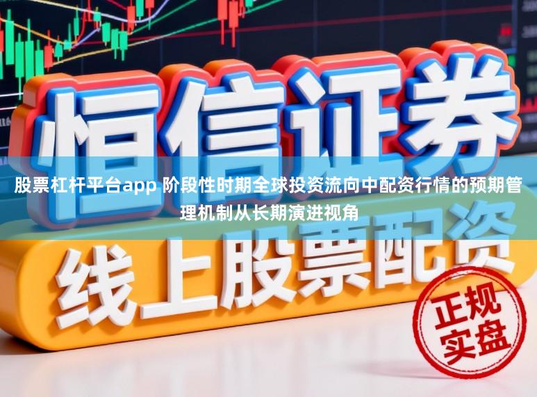 股票杠杆平台app 阶段性时期全球投资流向中配资行情的预期管理机制从长期演进视角