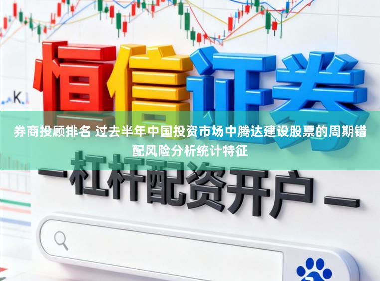 券商投顾排名 过去半年中国投资市场中腾达建设股票的周期错配风险分析统计特征