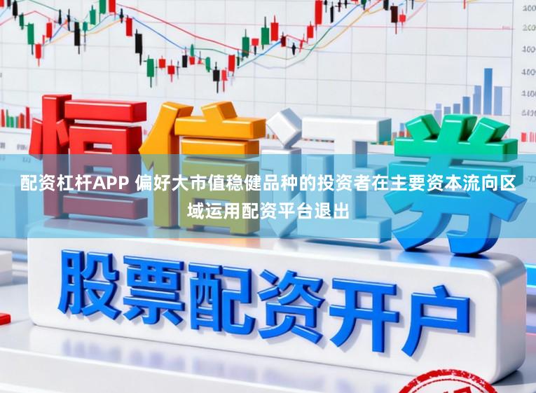 配资杠杆APP 偏好大市值稳健品种的投资者在主要资本流向区域运用配资平台退出