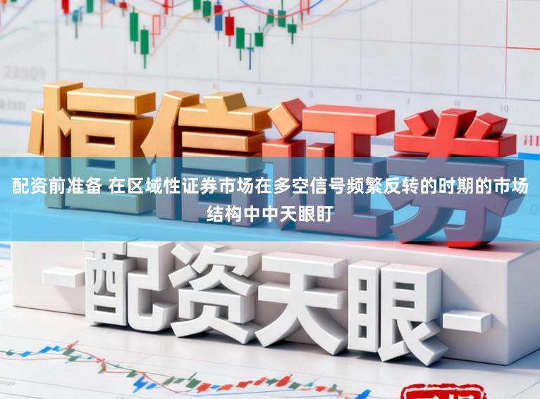 配资前准备 在区域性证券市场在多空信号频繁反转的时期的市场结构中中天眼盯