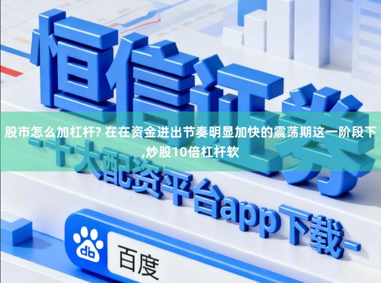 股市怎么加杠杆? 在在资金进出节奏明显加快的震荡期这一阶段下,炒股10倍杠杆软