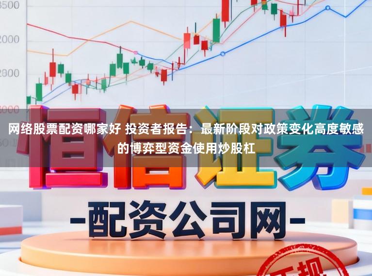 网络股票配资哪家好 投资者报告：最新阶段对政策变化高度敏感的博弈型资金使用炒股杠