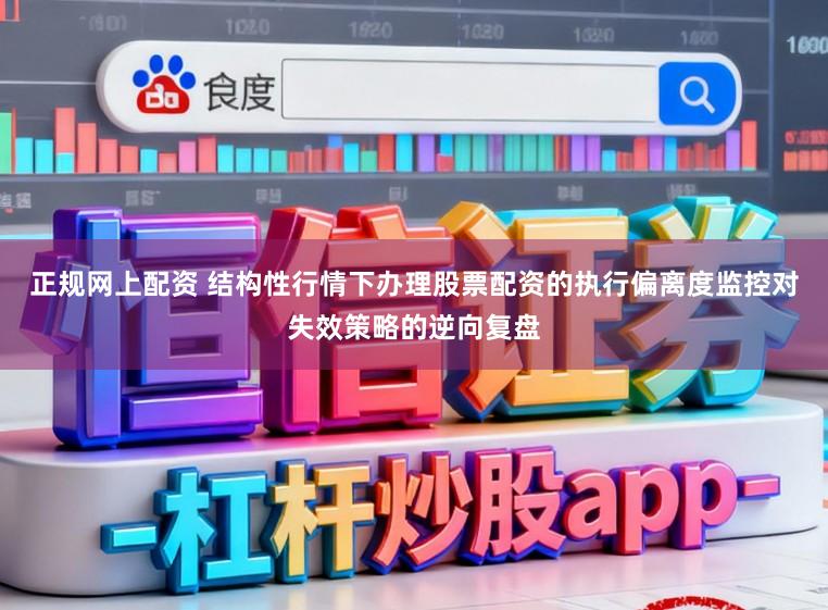 正规网上配资 结构性行情下办理股票配资的执行偏离度监控对失效策略的逆向复盘