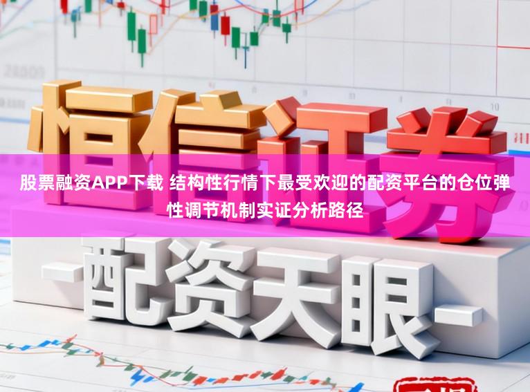股票融资APP下载 结构性行情下最受欢迎的配资平台的仓位弹性调节机制实证分析路径