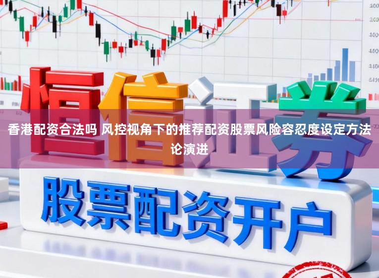 香港配资合法吗 风控视角下的推荐配资股票风险容忍度设定方法论演进