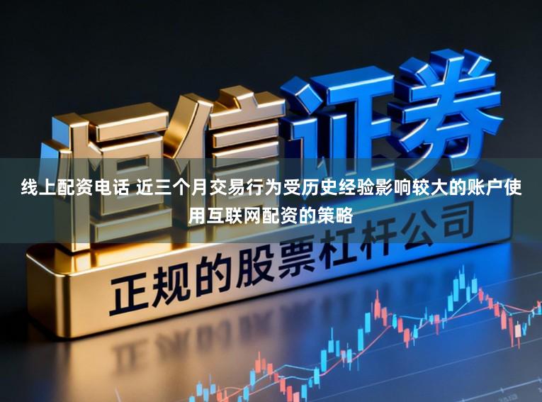 线上配资电话 近三个月交易行为受历史经验影响较大的账户使用互联网配资的策略
