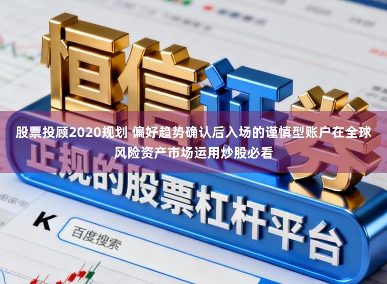 股票投顾2020规划 偏好趋势确认后入场的谨慎型账户在全球风险资产市场运用炒股必看