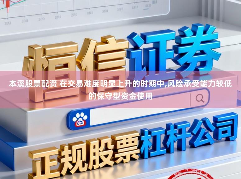 本溪股票配资 在交易难度明显上升的时期中,风险承受能力较低的保守型资金使用