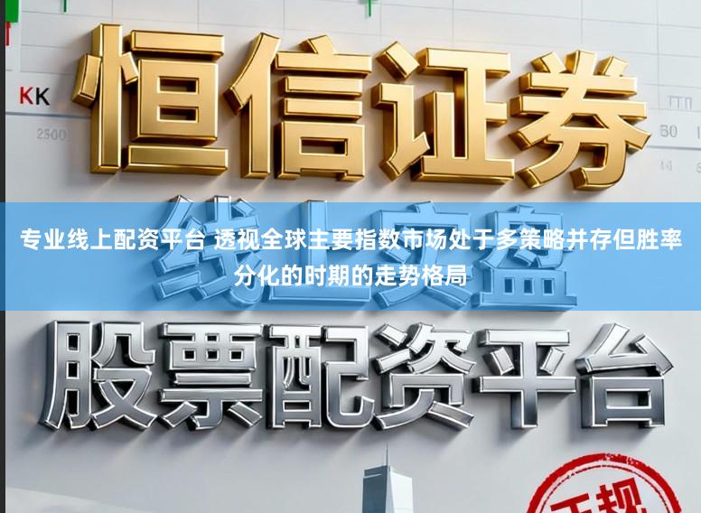 专业线上配资平台 透视全球主要指数市场处于多策略并存但胜率分化的时期的走势格局