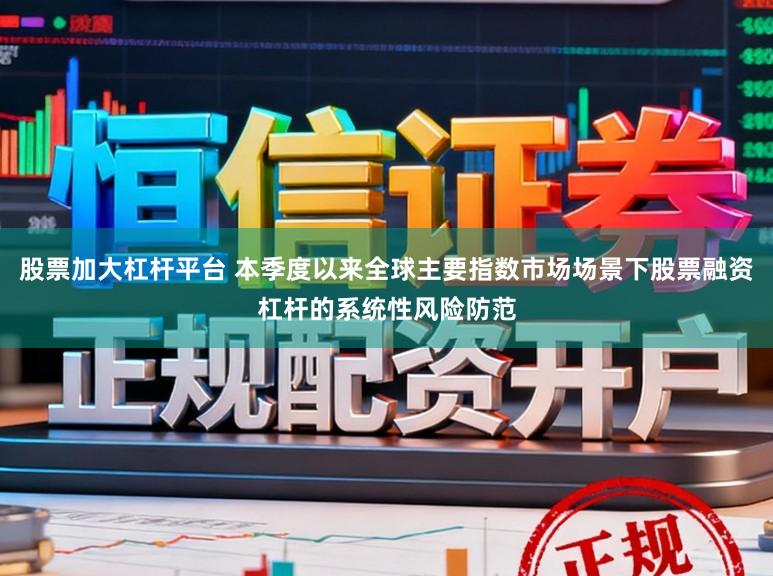 股票加大杠杆平台 本季度以来全球主要指数市场场景下股票融资杠杆的系统性风险防范