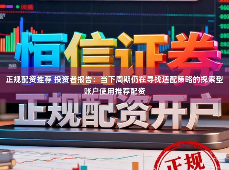 正规配资推荐 投资者报告：当下周期仍在寻找适配策略的探索型账户使用推荐配资