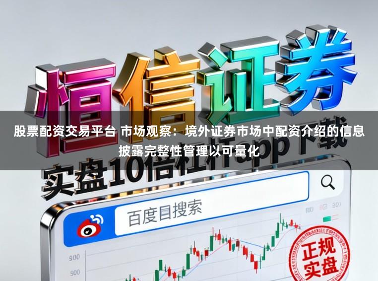 股票配资交易平台 市场观察：境外证券市场中配资介绍的信息披露完整性管理以可量化