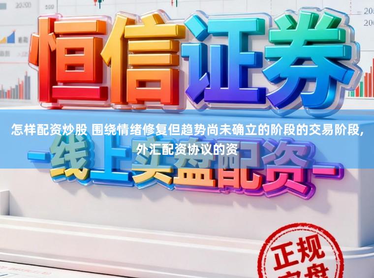 怎样配资炒股 围绕情绪修复但趋势尚未确立的阶段的交易阶段,外汇配资协议的资