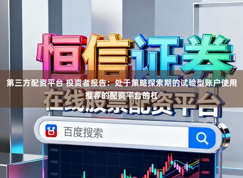 第三方配资平台 投资者报告：处于策略探索期的试验型账户使用推荐的配资平台的杠