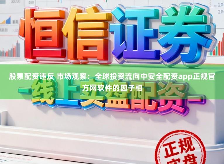 股票配资违反 市场观察：全球投资流向中安全配资app正规官方网软件的因子相