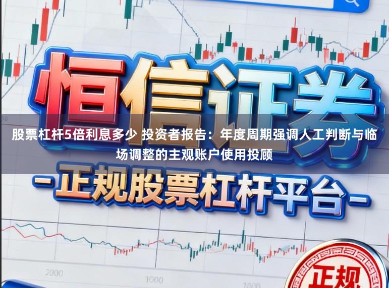 股票杠杆5倍利息多少 投资者报告：年度周期强调人工判断与临场调整的主观账户使用投顾