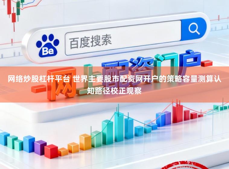 网络炒股杠杆平台 世界主要股市配资网开户的策略容量测算认知路径校正观察