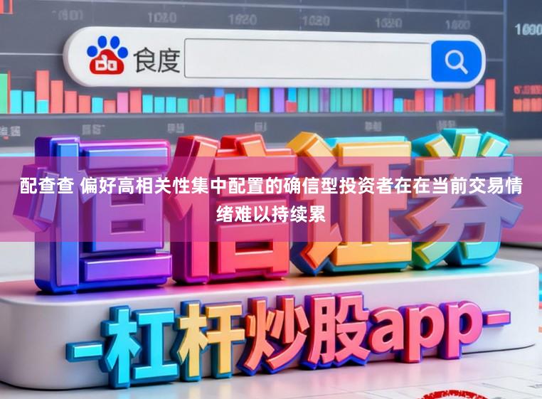 配查查 偏好高相关性集中配置的确信型投资者在在当前交易情绪难以持续累