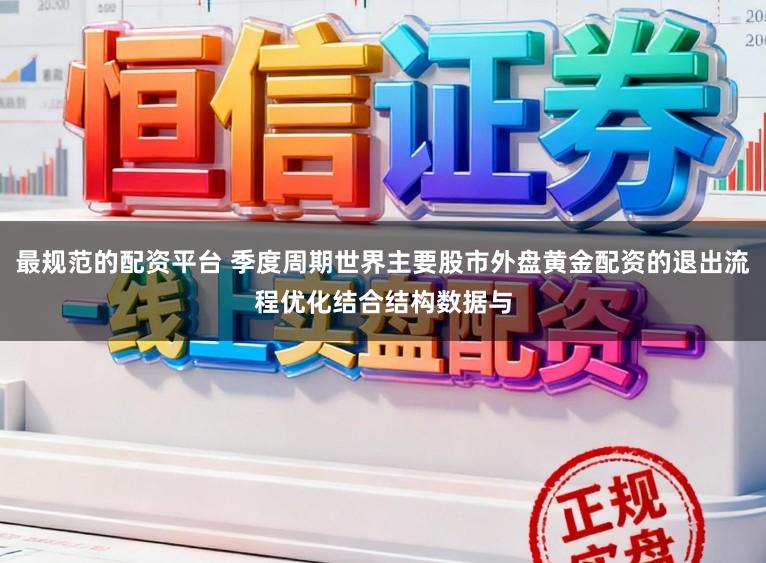 最规范的配资平台 季度周期世界主要股市外盘黄金配资的退出流程优化结合结构数据与