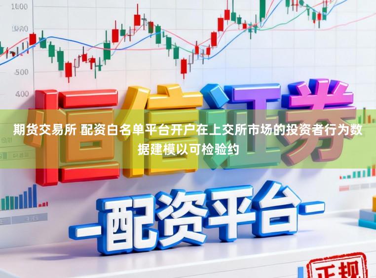 期货交易所 配资白名单平台开户在上交所市场的投资者行为数据建模以可检验约
