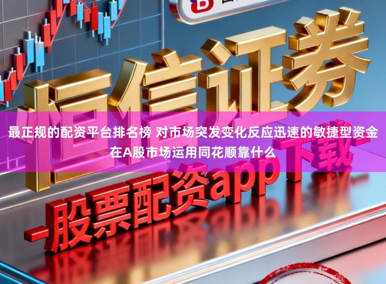 最正规的配资平台排名榜 对市场突发变化反应迅速的敏捷型资金在A股市场运用同花顺靠什么