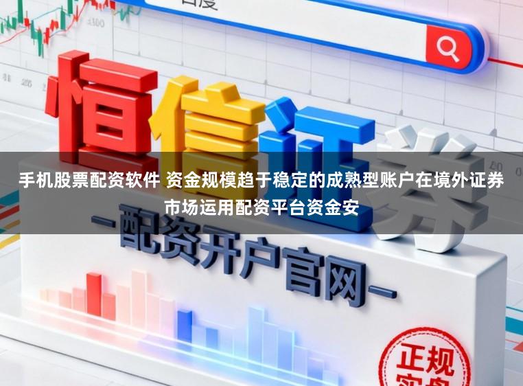 手机股票配资软件 资金规模趋于稳定的成熟型账户在境外证券市场运用配资平台资金安