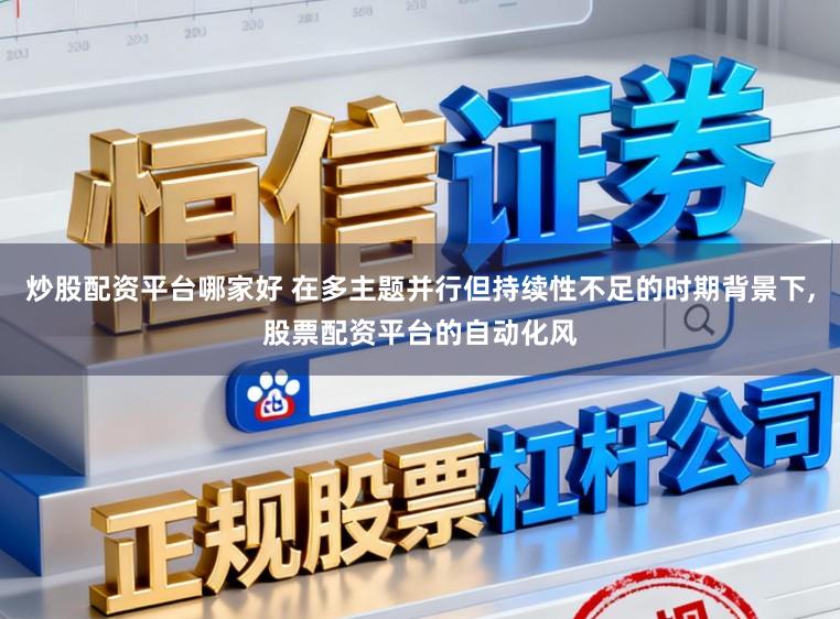 炒股配资平台哪家好 在多主题并行但持续性不足的时期背景下，股票配资平台的自动化风