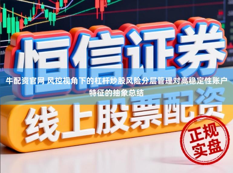 牛配资官网 风控视角下的杠杆炒股风险分层管理对高稳定性账户特征的抽象总结