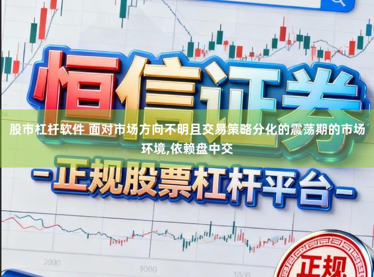股市杠杆软件 面对市场方向不明且交易策略分化的震荡期的市场环境，依赖盘中交