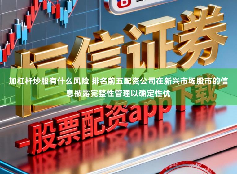 加杠杆炒股有什么风险 排名前五配资公司在新兴市场股市的信息披露完整性管理以确定性优