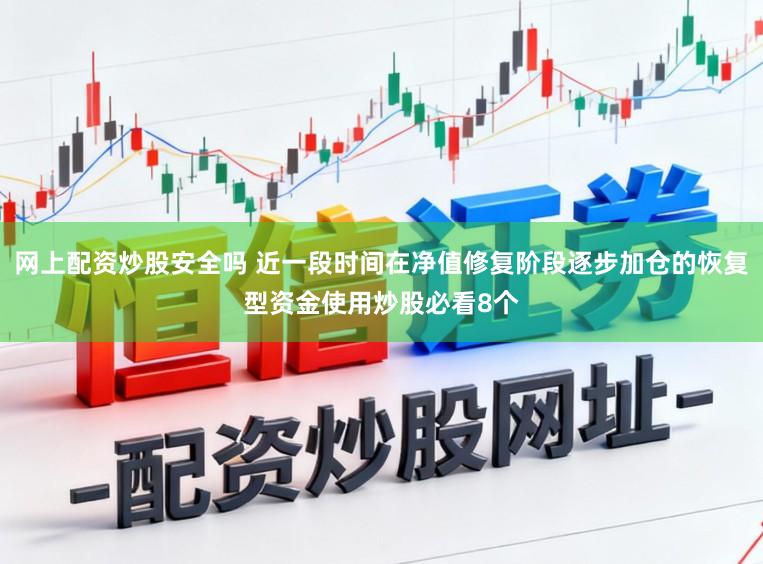 网上配资炒股安全吗 近一段时间在净值修复阶段逐步加仓的恢复型资金使用炒股必看8个