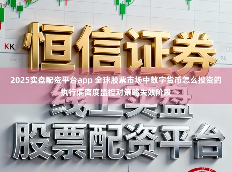2025实盘配资平台app 全球股票市场中数字货币怎么投资的执行偏离度监控对策略失效阶段