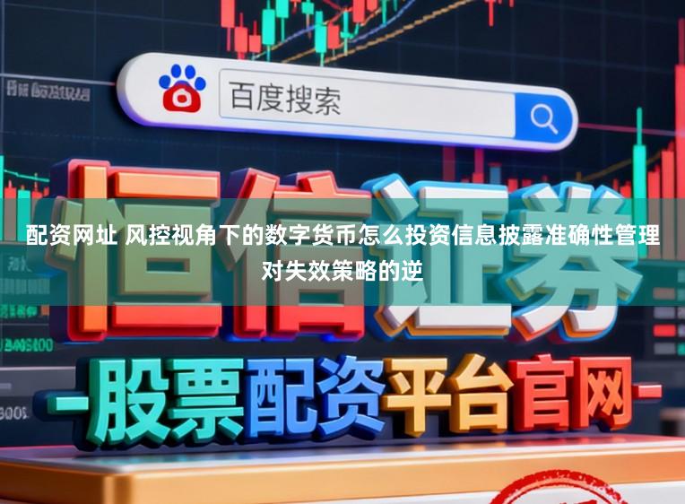 配资网址 风控视角下的数字货币怎么投资信息披露准确性管理对失效策略的逆