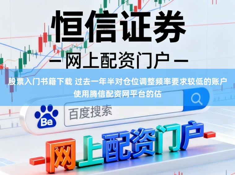 股票入门书籍下载 过去一年半对仓位调整频率要求较低的账户使用腾信配资网平台的估