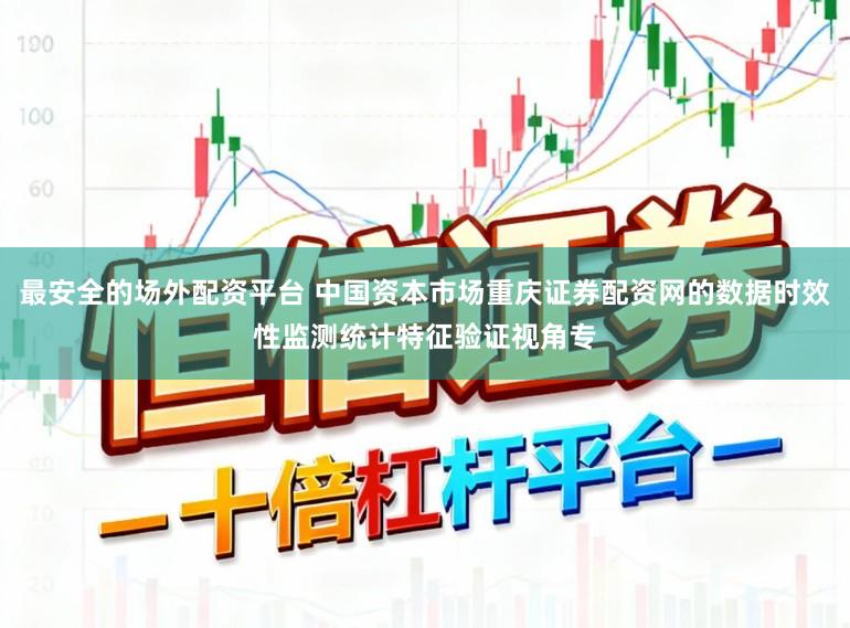 最安全的场外配资平台 中国资本市场重庆证券配资网的数据时效性监测统计特征验证视角专