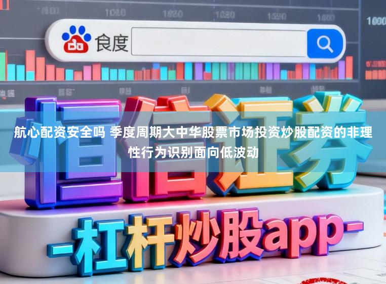 航心配资安全吗 季度周期大中华股票市场投资炒股配资的非理性行为识别面向低波动