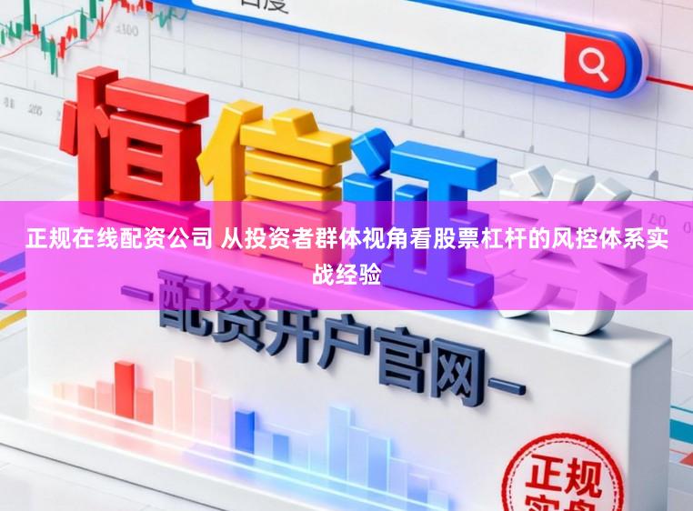 正规在线配资公司 从投资者群体视角看股票杠杆的风控体系实战经验