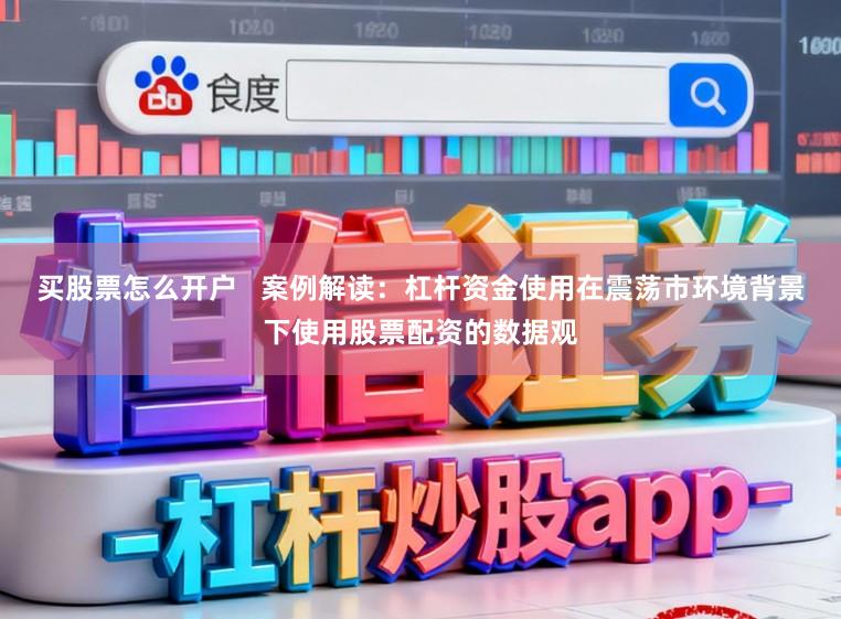 买股票怎么开户   案例解读：杠杆资金使用在震荡市环境背景下使用股票配资的数据观