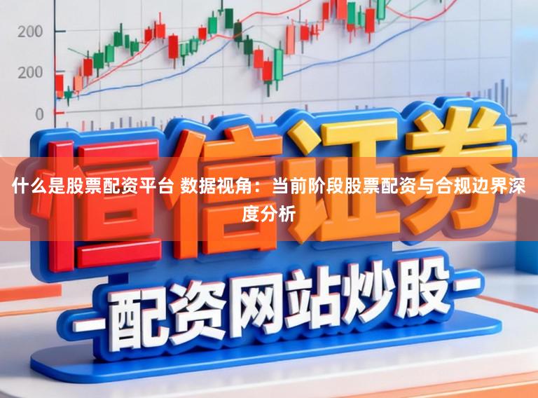 什么是股票配资平台 数据视角：当前阶段股票配资与合规边界深度分析
